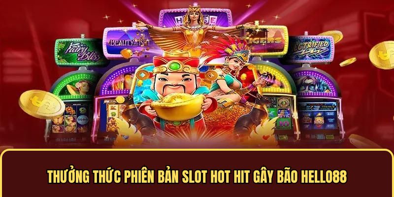 Thưởng thức phiên bản slot hot hit gây bão